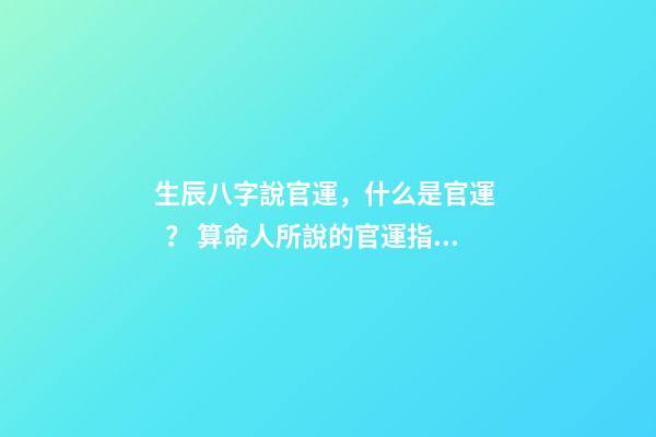 生辰八字說官運，什么是官運？ 算命人所說的官運指的是什么-第1張-觀點-玄機派